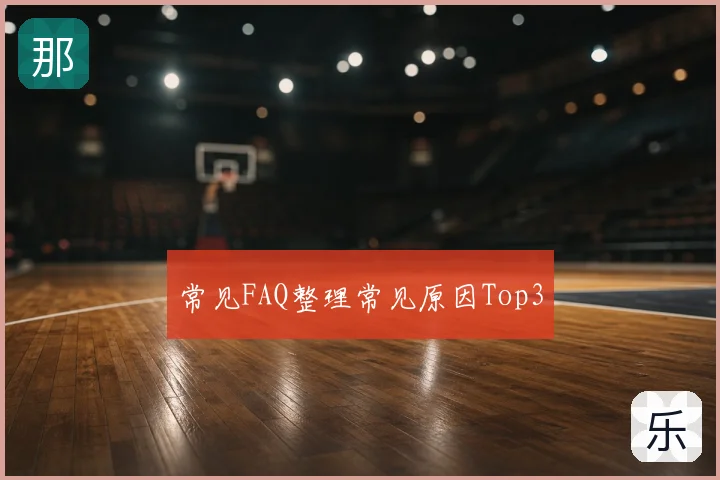 常见FAQ整理常见原因Top3