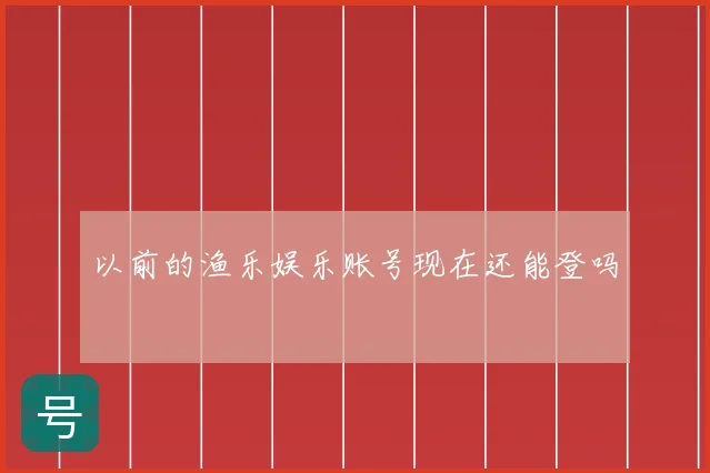 以前的渔乐娱乐账号现在还能登吗