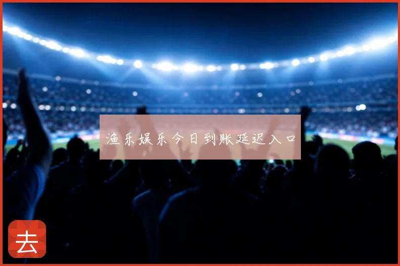 渔乐娱乐今日到账延迟入口