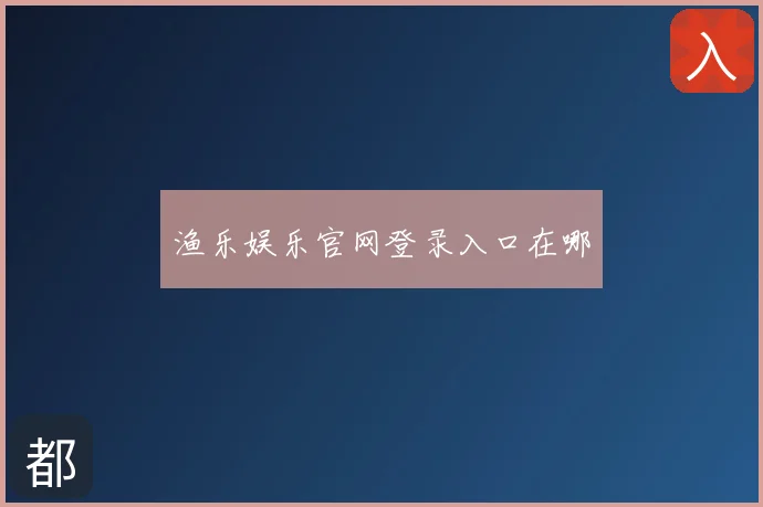 渔乐娱乐官网登录入口在哪